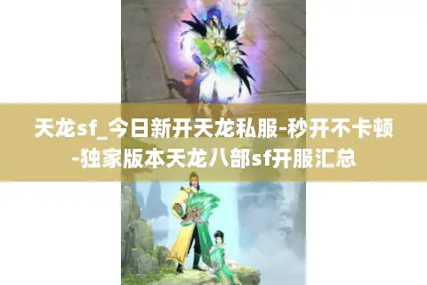天龙sf_今日新开天龙私服-秒开不卡顿-独家版本天龙八部sf开服汇总 天龙sf_今日新开天龙私服-秒开不卡顿-独家版本天龙八部sf开服汇总