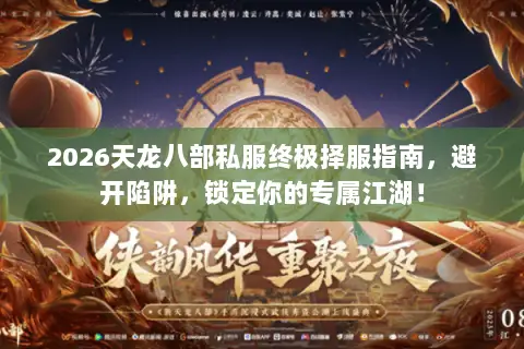 2026天龙八部私服终极择服指南，避开陷阱，锁定你的专属江湖！