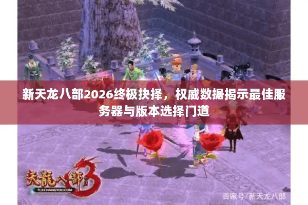 新天龙八部2026终极抉择，权威数据揭示最佳服务器与版本选择门道