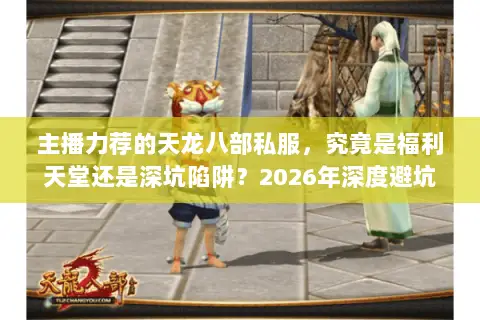主播力荐的天龙八部私服,究竟是福利天堂还是深坑陷阱?2026年深度避坑指南 主播力荐的天龙八部私服,究竟是福利天堂还是深坑陷阱?2026年深度避坑指南
