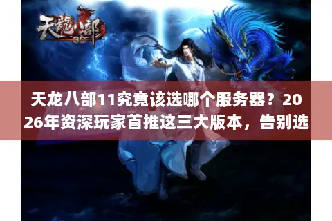 天龙八部11究竟该选哪个服务器?2026年资深玩家首推这三大版本,告别选择困难! 天龙八部11究竟该选哪个服务器?2026年资深玩家首推这三大版本,告别选择困难!
