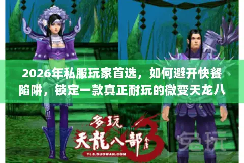 2026年私服玩家首选,如何避开快餐陷阱,锁定一款真正耐玩的微变天龙八部? 2026年私服玩家首选,如何避开快餐陷阱,锁定一款真正耐玩的微变天龙八部?