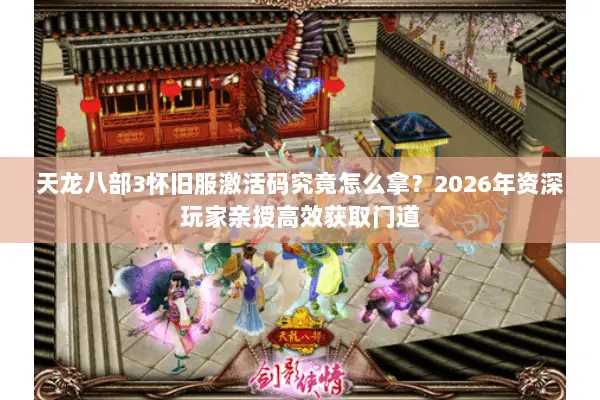 天龙八部3怀旧服激活码究竟怎么拿？2026年资深玩家亲授高效获取门道