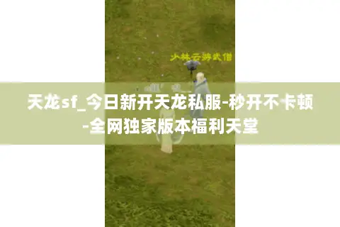 天龙sf_今日新开天龙私服-秒开不卡顿-全网独家版本福利天堂 天龙sf_今日新开天龙私服-秒开不卡顿-全网独家版本福利天堂