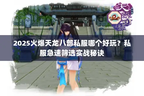 2025火爆天龙八部私服哪个好玩?私服急速筛选实战秘诀 2025火爆天龙八部私服哪个好玩?私服急速筛选实战秘诀