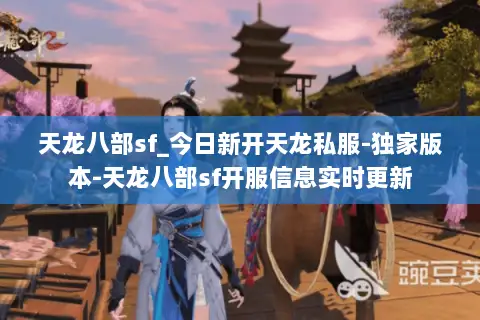天龙八部sf_今日新开天龙私服-独家版本-天龙八部sf开服信息实时更新 天龙八部sf_今日新开天龙私服-独家版本-天龙八部sf开服信息实时更新