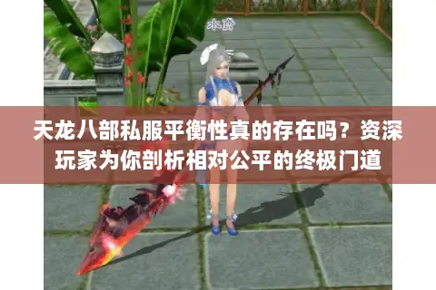 天龙八部私服平衡性真的存在吗?资深玩家为你剖析相对公平的终极门道 天龙八部私服平衡性真的存在吗?资深玩家为你剖析相对公平的终极门道