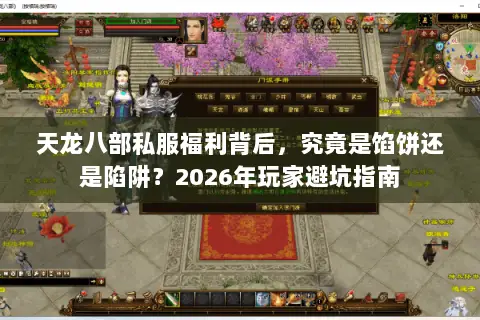 天龙八部私服福利背后，究竟是馅饼还是陷阱？2026年玩家避坑指南