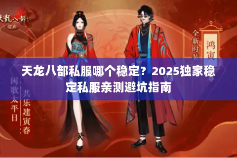 天龙八部私服哪个稳定?2025独家稳定私服亲测避坑指南 天龙八部私服哪个稳定?2025独家稳定私服亲测避坑指南