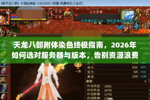 天龙八部附体染色终极指南,2026年如何选对服务器与版本,告别资源浪费? 天龙八部附体染色终极指南,2026年如何选对服务器与版本,告别资源浪费?