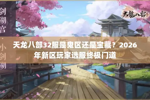 天龙八部32服是鬼区还是宝藏?2026年新区玩家选服终极门道 天龙八部32服是鬼区还是宝藏?2026年新区玩家选服终极门道