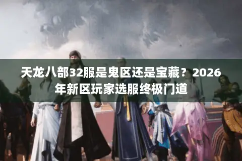 天龙八部32服是鬼区还是宝藏?2026年新区玩家选服终极门道 天龙八部32服是鬼区还是宝藏?2026年新区玩家选服终极门道