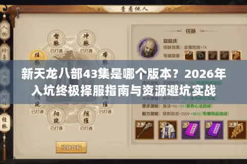 新天龙八部43集是哪个版本？2026年入坑终极择服指南与资源避坑实战