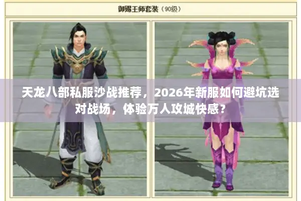天龙八部私服沙战推荐,2026年新服如何避坑选对战场,体验万人攻城快感? 天龙八部私服沙战推荐,2026年新服如何避坑选对战场,体验万人攻城快感?