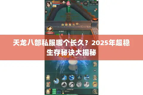 天龙八部私服哪个长久?2025年超稳生存秘诀大揭秘 天龙八部私服哪个长久?2025年超稳生存秘诀大揭秘