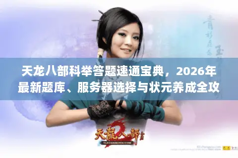 天龙八部科举答题速通宝典,2026年最新题库、服务器选择与状元养成全攻略 天龙八部科举答题速通宝典,2026年最新题库、服务器选择与状元养成全攻略