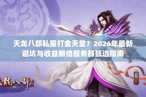 天龙八部私服打金天堂？2026年最新避坑与收益翻倍服务器甄选指南