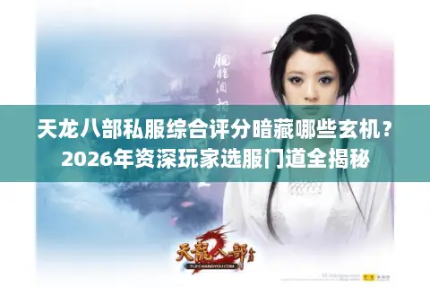 天龙八部私服综合评分暗藏哪些玄机?2026年资深玩家选服门道全揭秘 天龙八部私服综合评分暗藏哪些玄机?2026年资深玩家选服门道全揭秘