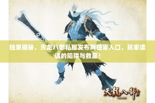 独家揭秘,天龙八部私服发布网独家入口,玩家遭遇的陷阱与救星! 独家揭秘,天龙八部私服发布网独家入口,玩家遭遇的陷阱与救星!