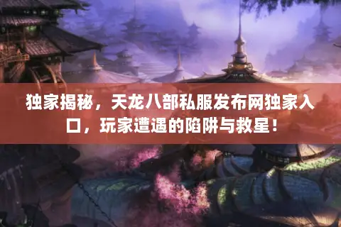 独家揭秘,天龙八部私服发布网独家入口,玩家遭遇的陷阱与救星! 独家揭秘,天龙八部私服发布网独家入口,玩家遭遇的陷阱与救星!
