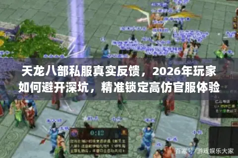 天龙八部私服真实反馈,2026年玩家如何避开深坑,精准锁定高仿官服体验? 天龙八部私服真实反馈,2026年玩家如何避开深坑,精准锁定高仿官服体验?