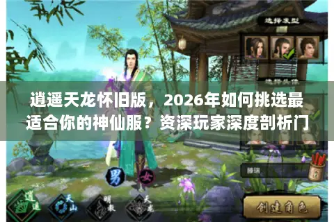 逍遥天龙怀旧版,2026年如何挑选最适合你的神仙服?资深玩家深度剖析门道 逍遥天龙怀旧版,2026年如何挑选最适合你的神仙服?资深玩家深度剖析门道