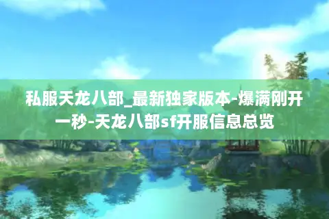私服天龙八部_最新独家版本-爆满刚开一秒-天龙八部sf开服信息总览 私服天龙八部_最新独家版本-爆满刚开一秒-天龙八部sf开服信息总览