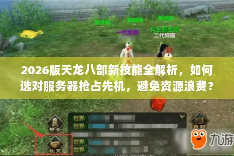 2026版天龙八部新技能全解析，如何选对服务器抢占先机，避免资源浪费？