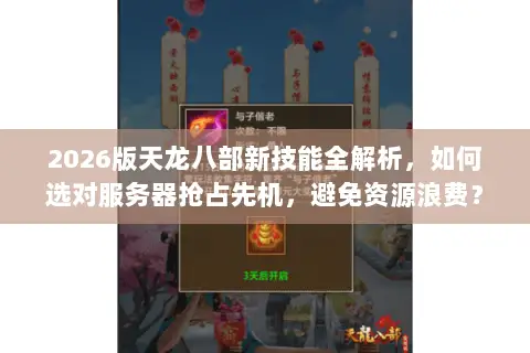 2026版天龙八部新技能全解析，如何选对服务器抢占先机，避免资源浪费？