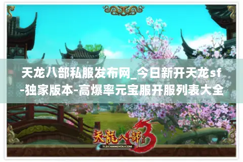 天龙八部私服发布网_今日新开天龙sf-独家版本-高爆率元宝服开服列表大全 天龙八部私服发布网_今日新开天龙sf-独家版本-高爆率元宝服开服列表大全