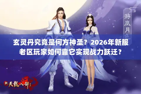 玄灵丹究竟是何方神圣?2026年新服老区玩家如何靠它实现战力跃迁? 玄灵丹究竟是何方神圣?2026年新服老区玩家如何靠它实现战力跃迁?