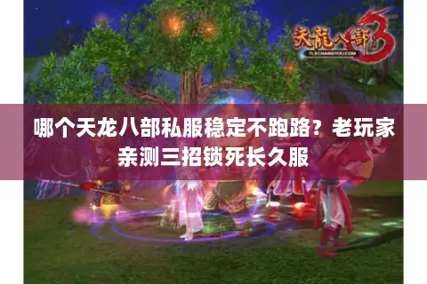 哪个天龙八部私服稳定不跑路?老玩家亲测三招锁死长久服 哪个天龙八部私服稳定不跑路?老玩家亲测三招锁死长久服