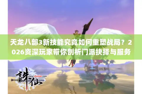 天龙八部3新技能究竟如何重塑战局?2026资深玩家带你剖析门派抉择与服务器红利 天龙八部3新技能究竟如何重塑战局?2026资深玩家带你剖析门派抉择与服务器红利