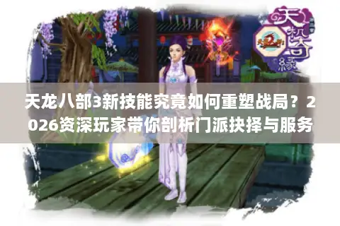 天龙八部3新技能究竟如何重塑战局?2026资深玩家带你剖析门派抉择与服务器红利 天龙八部3新技能究竟如何重塑战局?2026资深玩家带你剖析门派抉择与服务器红利