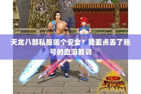 天龙八部私服哪个安全?我差点丢了账号的血泪教训 天龙八部私服哪个安全?我差点丢了账号的血泪教训