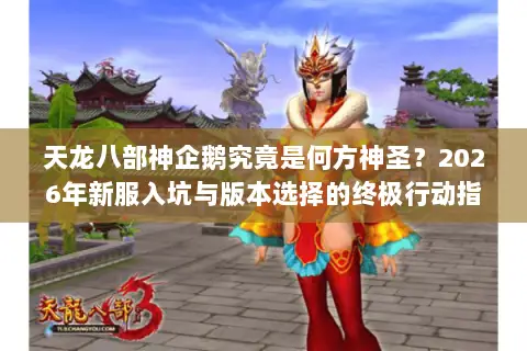天龙八部神企鹅究竟是何方神圣？2026年新服入坑与版本选择的终极行动指南
