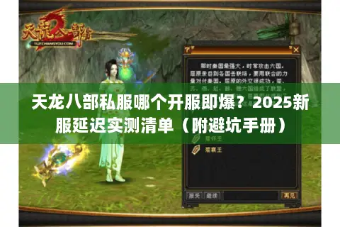 天龙八部私服哪个开服即爆?2025新服延迟实测清单(附避坑手册) 天龙八部私服哪个开服即爆?2025新服延迟实测清单(附避坑手册)