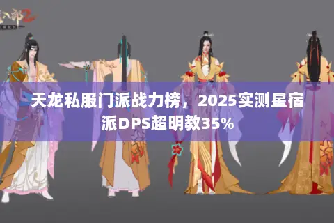 天龙私服门派战力榜,2025实测星宿派DPS超明教35% 天龙私服门派战力榜,2025实测星宿派DPS超明教35%
