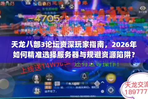 天龙八部3论坛资深玩家指南，2026年如何精准选择服务器与规避资源陷阱？