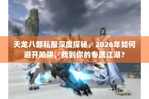 天龙八部私服深度探秘,2026年如何避开陷阱,找到你的专属江湖? 天龙八部私服深度探秘,2026年如何避开陷阱,找到你的专属江湖?
