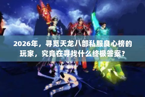 2026年，寻觅天龙八部私服良心榜的玩家，究竟在寻找什么终极答案？