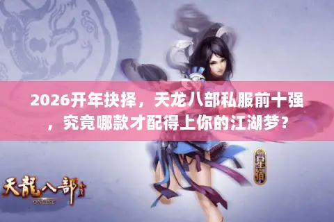 2026开年抉择,天龙八部私服前十强,究竟哪款才配得上你的江湖梦? 2026开年抉择,天龙八部私服前十强,究竟哪款才配得上你的江湖梦?