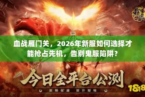 血战雁门关,2026年新服如何选择才能抢占先机,告别鬼服陷阱? 血战雁门关,2026年新服如何选择才能抢占先机,告别鬼服陷阱?