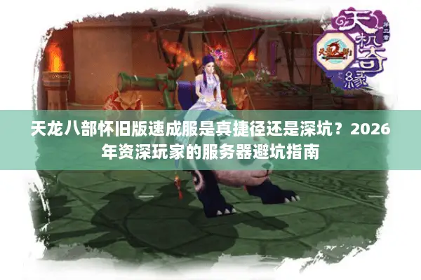 天龙八部怀旧版速成服是真捷径还是深坑？2026年资深玩家的服务器避坑指南