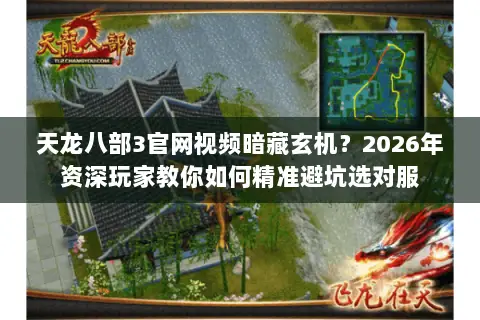 天龙八部3官网视频暗藏玄机？2026年资深玩家教你如何精准避坑选对服