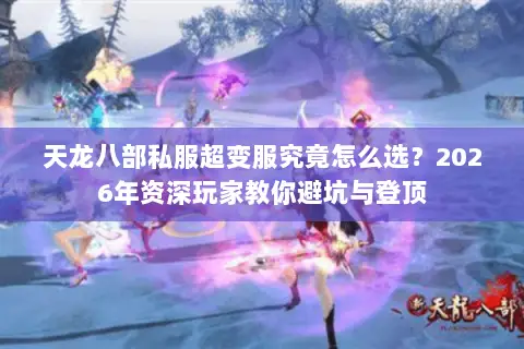 天龙八部私服超变服究竟怎么选?2026年资深玩家教你避坑与登顶 天龙八部私服超变服究竟怎么选?2026年资深玩家教你避坑与登顶