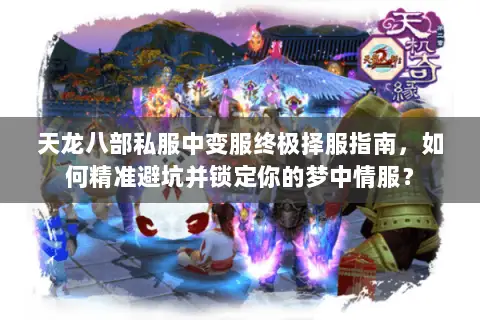 天龙八部私服中变服终极择服指南，如何精准避坑并锁定你的梦中情服？