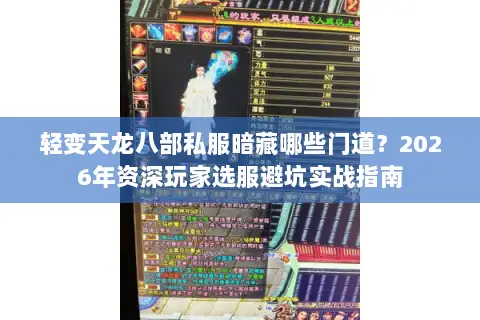 轻变天龙八部私服暗藏哪些门道?2026年资深玩家选服避坑实战指南 轻变天龙八部私服暗藏哪些门道?2026年资深玩家选服避坑实战指南