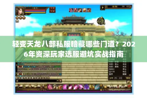 轻变天龙八部私服暗藏哪些门道?2026年资深玩家选服避坑实战指南 轻变天龙八部私服暗藏哪些门道?2026年资深玩家选服避坑实战指南