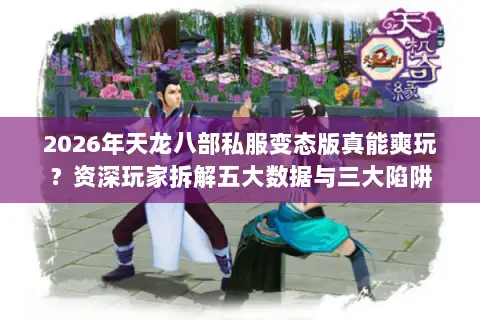 2026年天龙八部私服变态版真能爽玩?资深玩家拆解五大数据与三大陷阱 2026年天龙八部私服变态版真能爽玩?资深玩家拆解五大数据与三大陷阱